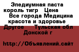 Эпедиумная паста, король тигр › Цена ­ 1 500 - Все города Медицина, красота и здоровье » Другое   . Тульская обл.,Донской г.